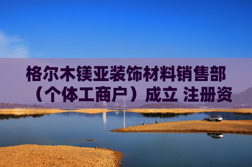 格尔木镁亚装饰材料销售部（个体工商户）成立 注册资本10万人民币