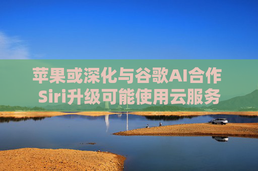 苹果或深化与谷歌AI合作 Siri升级可能使用云服务 第1张 苹果或深化与谷歌AI合作 Siri升级可能使用云服务 第1张
