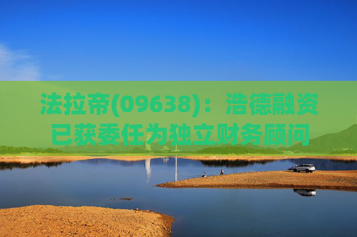 法拉帝(09638)：浩德融资已获委任为独立财务顾问