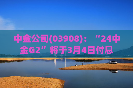 中金公司(03908):“24中金G2”将于3月4日付息 第1张 中金公司(03908):“24中金G2”将于3月4日付息 第1张