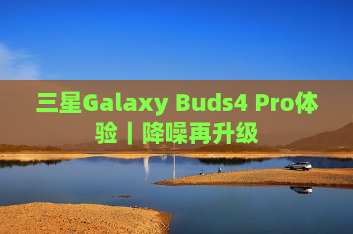 三星Galaxy Buds4 Pro体验｜降噪再升级