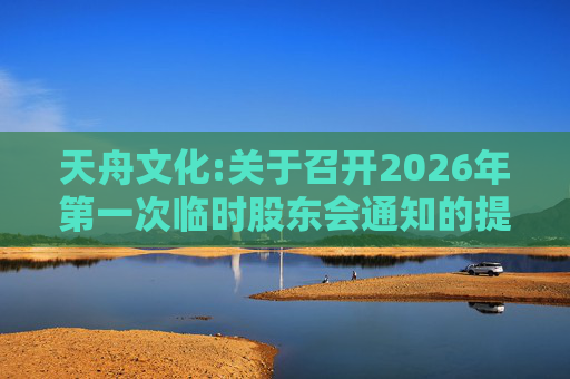 天舟文化:关于召开2026年第一次临时股东会通知的提示性公告