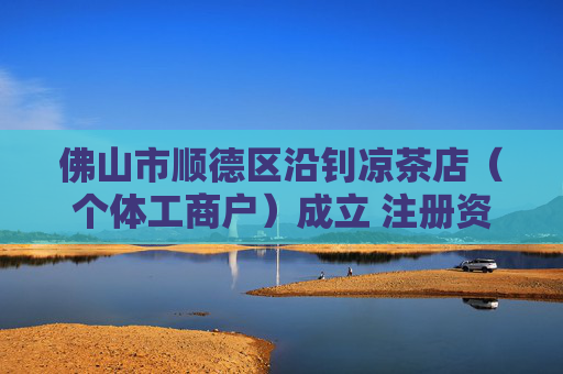 佛山市顺德区沿钊凉茶店（个体工商户）成立 注册资本1万人民币