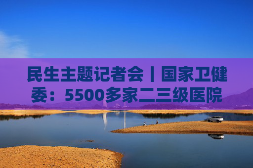民生主题记者会丨国家卫健委：5500多家二三级医院设体重管理门诊
