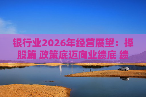银行业2026年经营展望：择股篇 政策底迈向业绩底 绩优股领衔价值重估