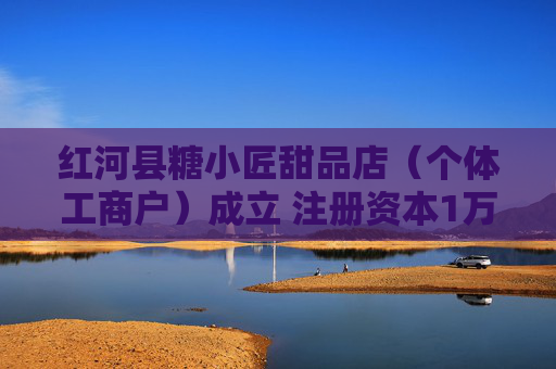 红河县糖小匠甜品店（个体工商户）成立 注册资本1万人民币  第1张