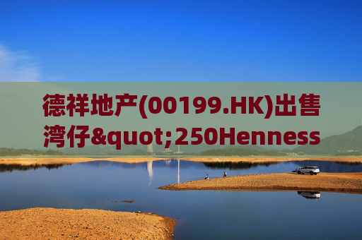 德祥地产(00199.HK)出售湾仔"250Hennessy"物业 代价约1.64亿港元 第1张 德祥地产(00199.HK)出售湾仔"250Hennessy"物业 代价约1.64亿港元 第1张