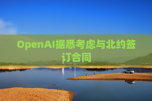 OpenAI据悉考虑与北约签订合同