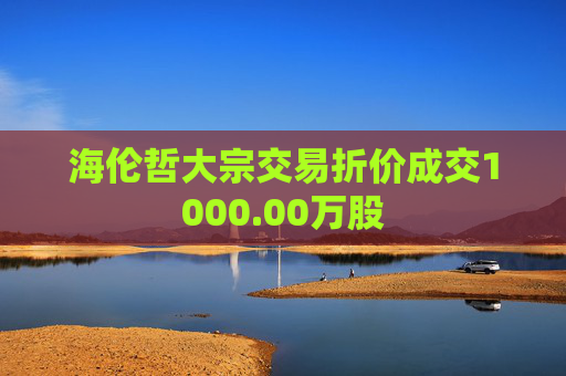 海伦哲大宗交易折价成交1000.00万股