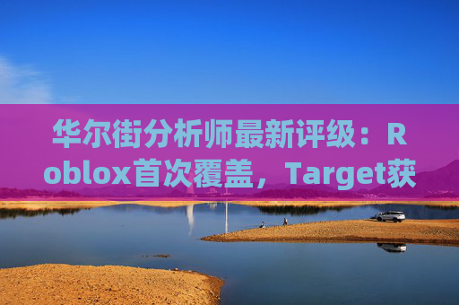 华尔街分析师最新评级:Roblox首次覆盖,Target获上调
