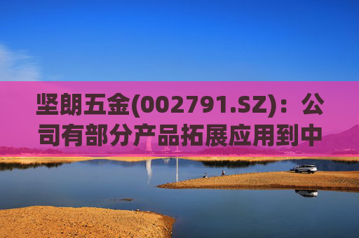 坚朗五金(002791.SZ)：公司有部分产品拓展应用到中东地区