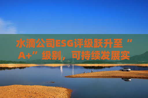 水滴公司ESG评级跃升至“A+”级别,可持续发展实力再获专业认可 第1张 水滴公司ESG评级跃升至“A+”级别,可持续发展实力再获专业认可 第1张