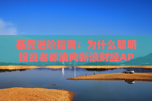 基民进阶指南:为什么聪明投资者都流向新浪财经APP? 第1张 基民进阶指南:为什么聪明投资者都流向新浪财经APP? 第1张
