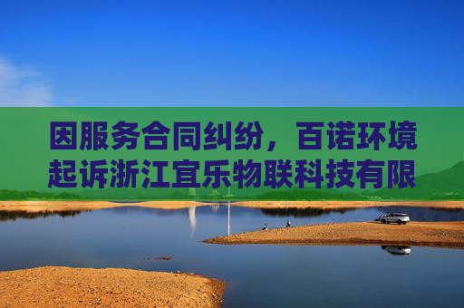因服务合同纠纷，百诺环境起诉浙江宜乐物联科技有限公司