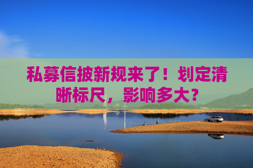 私募信披新规来了！划定清晰标尺，影响多大？