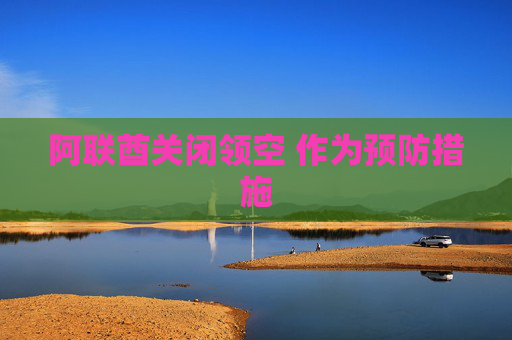 阿联酋关闭领空 作为预防措施