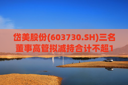 岱美股份(603730.SH)三名董事高管拟减持合计不超176.2万股  第1张