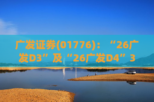 广发证券(01776)：“26广发D3”及“26广发D4”3月18日起在深交所上市  第1张