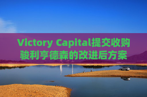 Victory Capital提交收购骏利亨德森的改进后方案