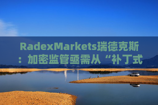 RadexMarkets瑞德克斯：加密监管亟需从“补丁式”执法转向制度化