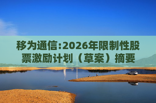 移为通信:2026年限制性股票激励计划（草案）摘要