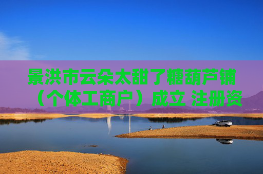 景洪市云朵太甜了糖葫芦铺（个体工商户）成立 注册资本3万人民币  第1张