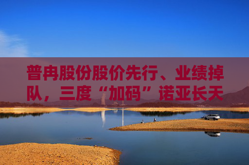 普冉股份股价先行、业绩掉队，三度“加码”诺亚长天能否破局