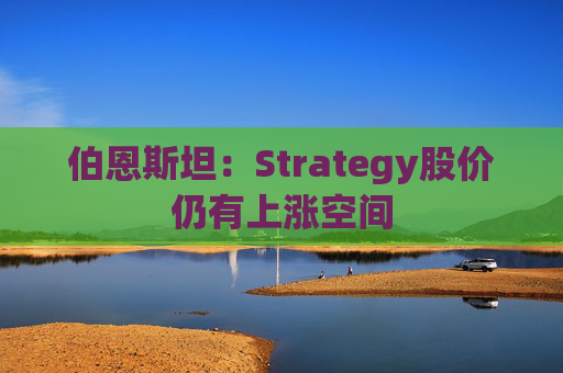 伯恩斯坦：Strategy股价仍有上涨空间