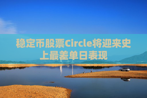 稳定币股票Circle将迎来史上最差单日表现