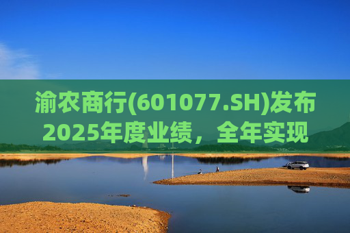 渝农商行(601077.SH)发布2025年度业绩，全年实现营业收入286.5亿元