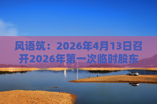 风语筑：2026年4月13日召开2026年第一次临时股东会