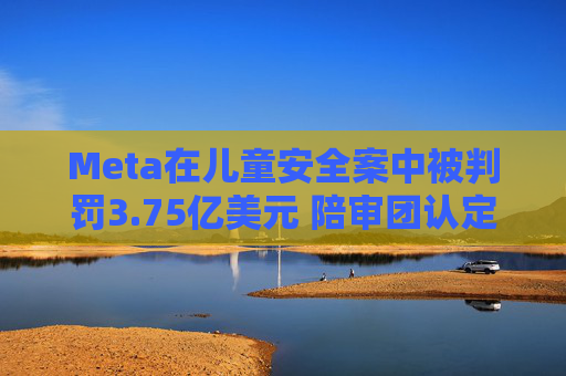 Meta在儿童安全案中被判罚3.75亿美元 陪审团认定其违反消费者保护法 第1张 Meta在儿童安全案中被判罚3.75亿美元 陪审团认定其违反消费者保护法 第1张