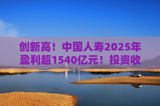创新高!中国人寿2025年盈利超1540亿元!投资收益大幅提高 第1张 创新高!中国人寿2025年盈利超1540亿元!投资收益大幅提高 第1张
