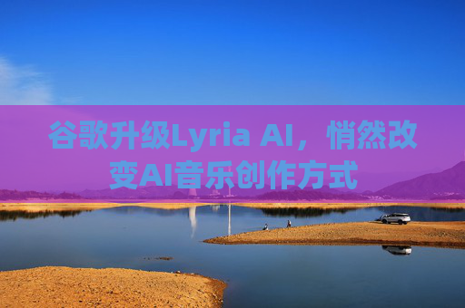 谷歌升级Lyria AI,悄然改变AI音乐创作方式 第1张 谷歌升级Lyria AI,悄然改变AI音乐创作方式 第1张