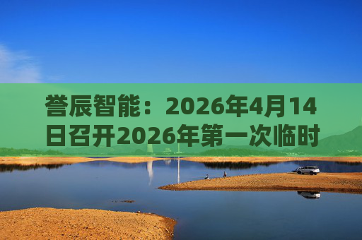 誉辰智能：2026年4月14日召开2026年第一次临时股东会