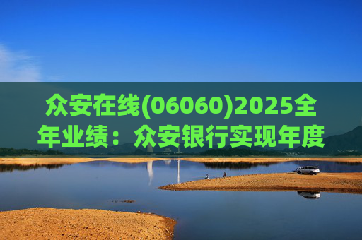 众安在线(06060)2025全年业绩：众安银行实现年度盈利 净利润达1727万港元 用户规模突破百万