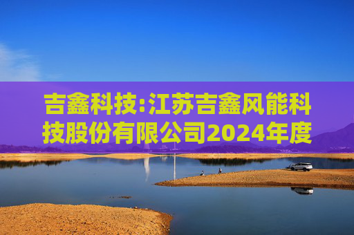 吉鑫科技:江苏吉鑫风能科技股份有限公司2024年度独立董事述职报告（陈莹）