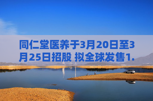 同仁堂医养于3月20日至3月25日招股 拟全球发售1.08亿股H股 第1张 同仁堂医养于3月20日至3月25日招股 拟全球发售1.08亿股H股 第1张