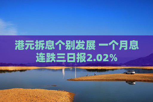 港元拆息个别发展 一个月息连跌三日报2.02% 第1张 港元拆息个别发展 一个月息连跌三日报2.02% 第1张