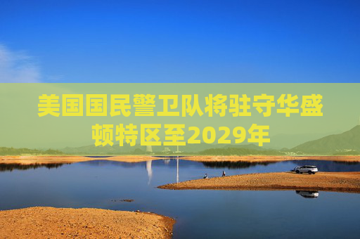 美国国民警卫队将驻守华盛顿特区至2029年  第1张
