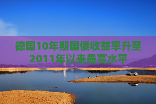 德国10年期国债收益率升至2011年以来最高水平  第1张