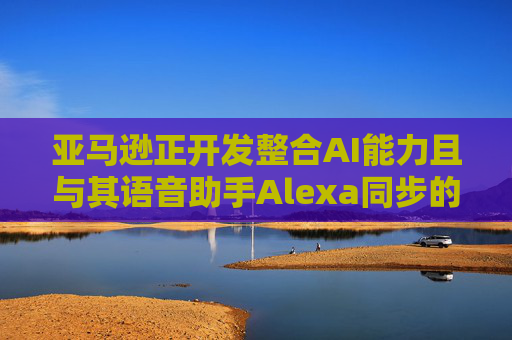 亚马逊正开发整合AI能力且与其语音助手Alexa同步的智能手机 第1张 亚马逊正开发整合AI能力且与其语音助手Alexa同步的智能手机 第1张