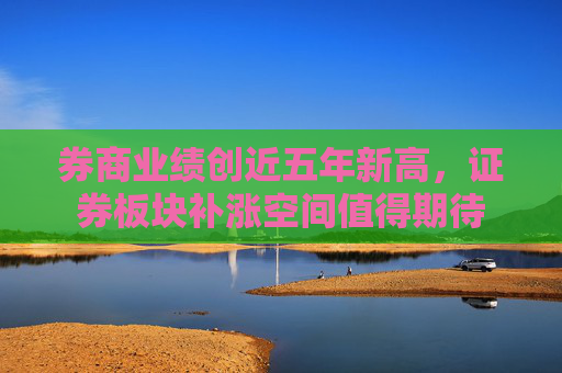 券商业绩创近五年新高，证券板块补涨空间值得期待