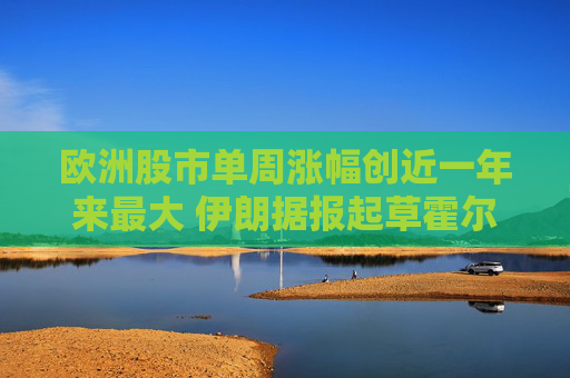 欧洲股市单周涨幅创近一年来最大 伊朗据报起草霍尔木兹海峡相关方案 第1张 欧洲股市单周涨幅创近一年来最大 伊朗据报起草霍尔木兹海峡相关方案 第1张