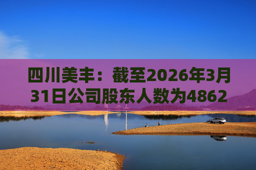 四川美丰：截至2026年3月31日公司股东人数为48627户