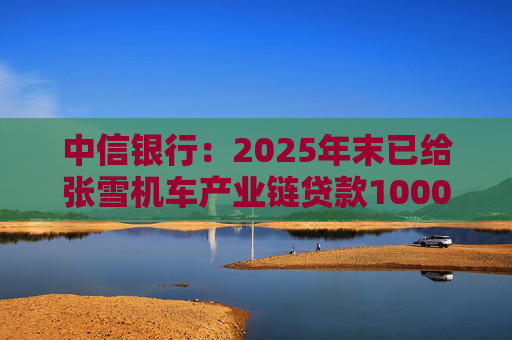 中信银行：2025年末已给张雪机车产业链贷款1000万元