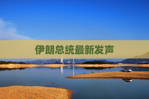 伊朗总统最新发声 第1张 伊朗总统最新发声 第1张