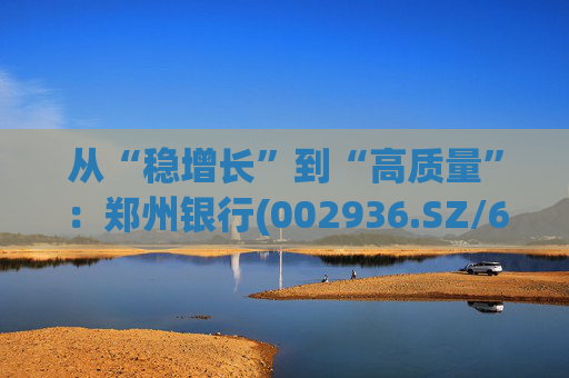 从“稳增长”到“高质量”：郑州银行(002936.SZ/6196.HK)的区域银行进化路径