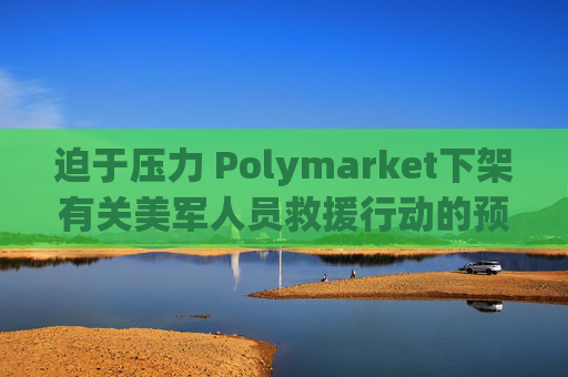 迫于压力 Polymarket下架有关美军人员救援行动的预测板块 第1张 迫于压力 Polymarket下架有关美军人员救援行动的预测板块 第1张