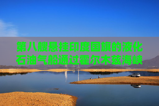 第八艘悬挂印度国旗的液化石油气船通过霍尔木兹海峡 第1张 第八艘悬挂印度国旗的液化石油气船通过霍尔木兹海峡 第1张